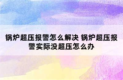 锅炉超压报警怎么解决 锅炉超压报警实际没超压怎么办